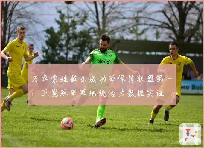 万卓索娃截击成功率保持联盟第一,卫冕冠军草地统治力数据实证