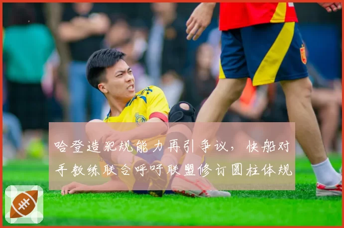 哈登造犯规能力再引争议,快船对手教练联合呼吁联盟修订圆柱体规则
