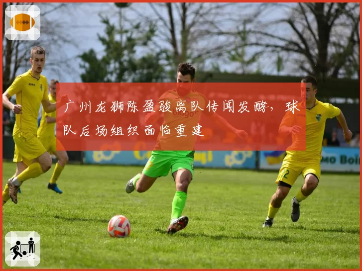 广州龙狮陈盈骏离队传闻发酵,球队后场组织面临重建