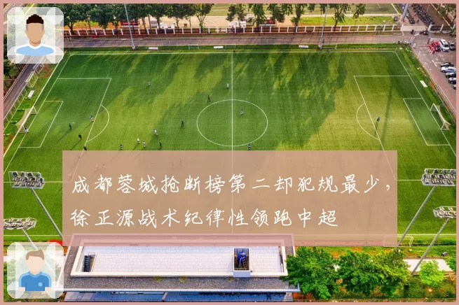 成都蓉城抢断榜第二却犯规最少,徐正源战术纪律性领跑中超