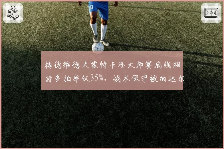 梅德维德夫蒙特卡洛大师赛底线相持多拍率仅35%,战术保守被纳达尔粉丝嘲讽