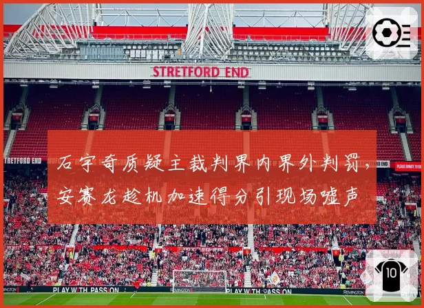石宇奇质疑主裁判界内界外判罚，安赛龙趁机加速得分引现场嘘声