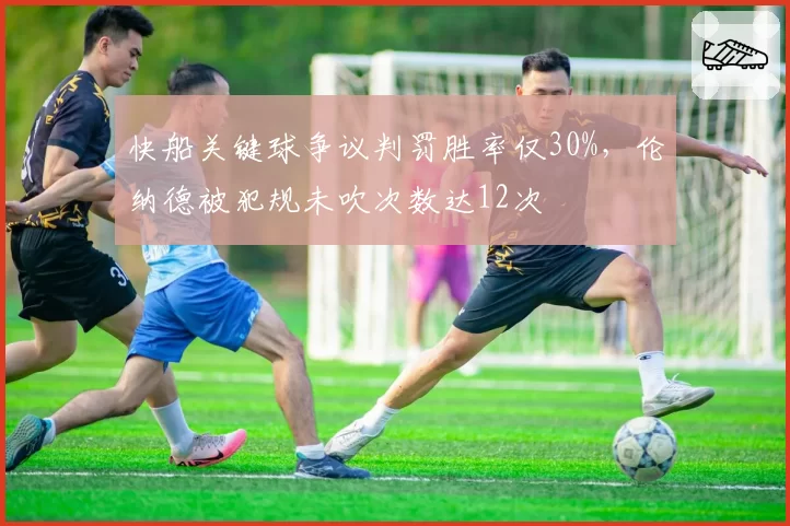 快船关键球争议判罚胜率仅30%,伦纳德被犯规未吹次数达12次