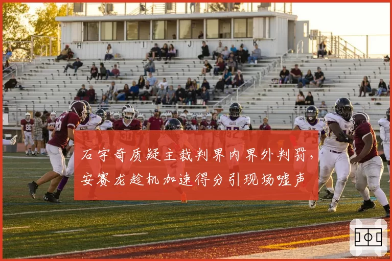 石宇奇质疑主裁判界内界外判罚,安赛龙趁机加速得分引现场嘘声