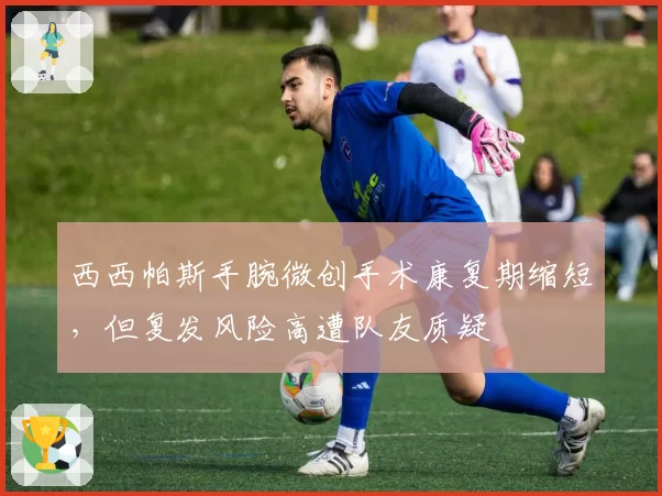 西西帕斯手腕微创手术康复期缩短,但复发风险高遭队友质疑