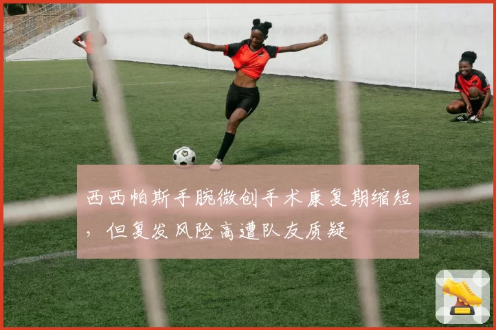 西西帕斯手腕微创手术康复期缩短,但复发风险高遭队友质疑