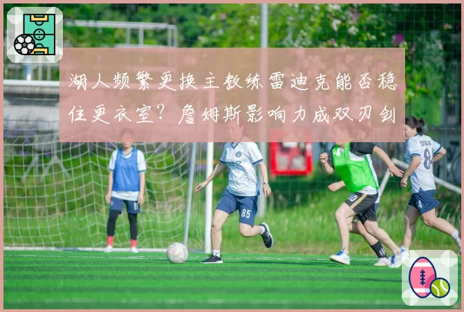 湖人频繁更换主教练雷迪克能否稳住更衣室?詹姆斯影响力成双刃剑?