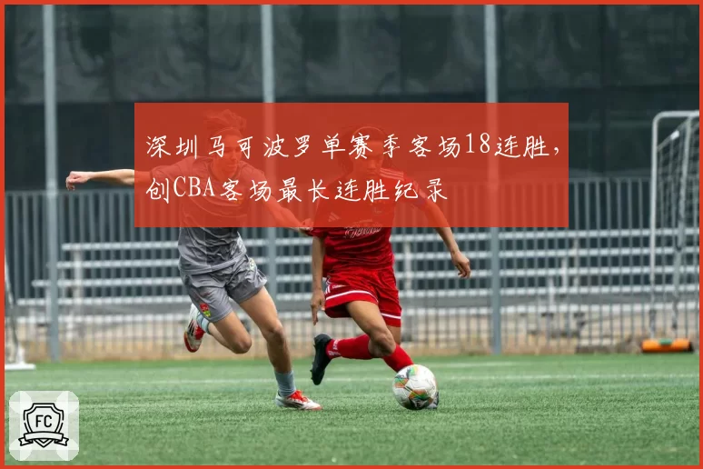 深圳马可波罗单赛季客场18连胜,创CBA客场最长连胜纪录