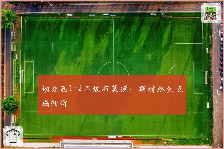 切尔西1-2不敌布莱顿，斯特林失点成转折