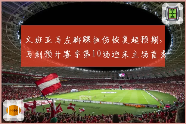 文班亚马左脚踝扭伤恢复超预期,马刺预计赛季第10场迎来主场首秀