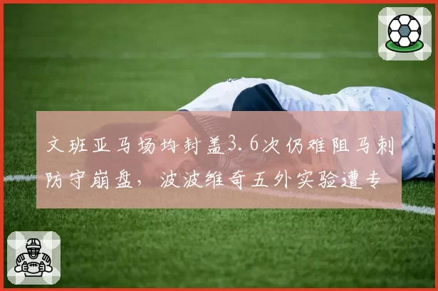 文班亚马场均封盖3.6次仍难阻马刺防守崩盘,波波维奇五外实验遭专家质疑